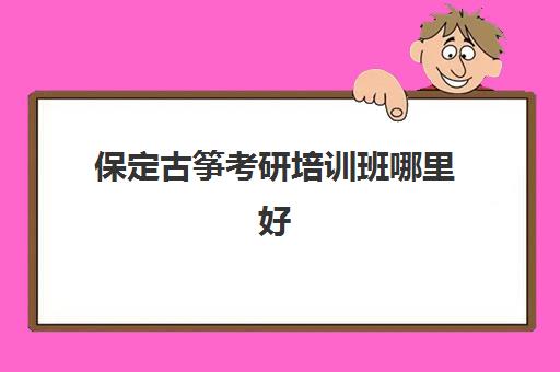 保定古筝考研培训班哪里好(保定乐器店一条街在哪)