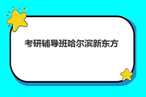 考研辅导班哈尔滨新东方(考研辅导班需要吗)