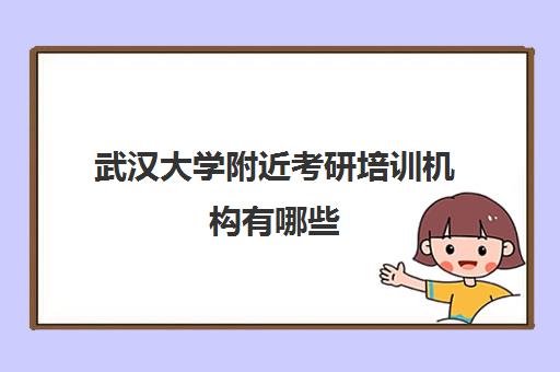 武汉大学附近考研培训机构有哪些(武汉考研培训机构排名前十)