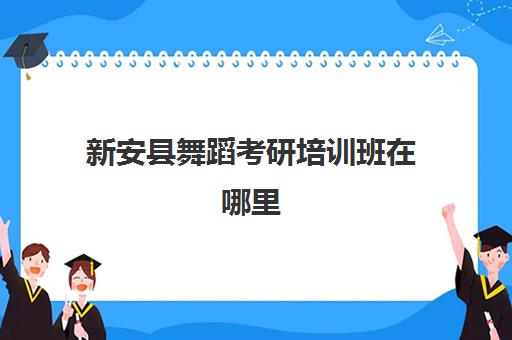 新安县舞蹈考研培训班在哪里(体育舞蹈研究生可以报考哪些学校)