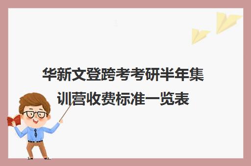 华新文登跨考考研半年集训营收费标准一览表（成都华新文登考研寄宿怎么样）