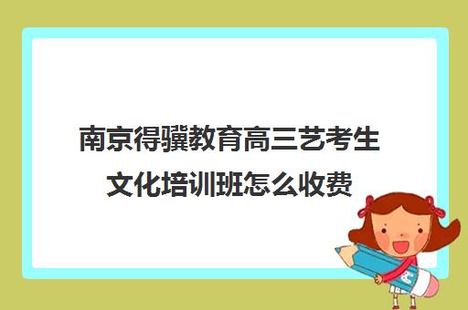 南京得骥教育高三艺考生文化培训班怎么收费(播音艺考培训班)