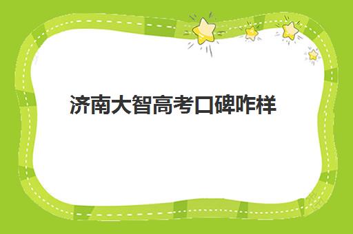 济南大智高考口碑咋样(济南大智艺考怎么样)