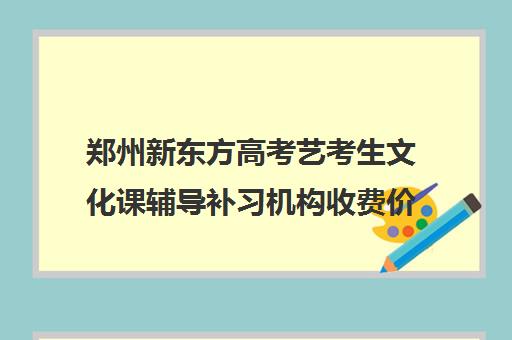 郑州新东方高考艺考生文化课辅导补习机构收费价格多少钱