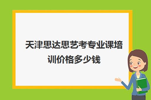 天津思达思艺考专业课培训价格多少钱(天津最大的艺考培训机构)