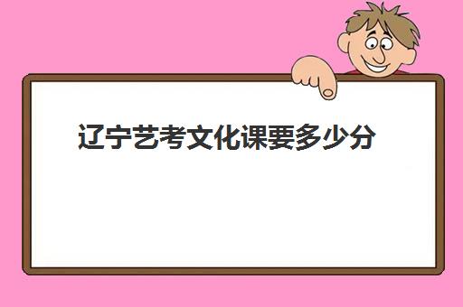 辽宁艺考文化课要多少分(艺考生和普通考生哪个更有出路)