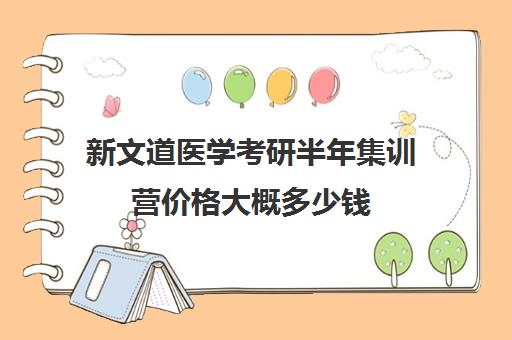 新文道医学考研半年集训营价格大概多少钱（武汉新文道考研集训营）