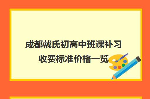 成都戴氏初高中班课补习收费标准价格一览