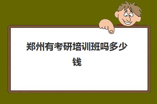 郑州有考研培训班吗多少钱(郑州市比较好的考研培训班)