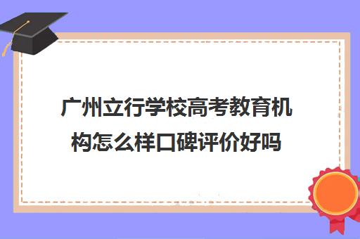 广州立行学校高考教育机构怎么样口碑评价好吗(十大学历提升教育机构)