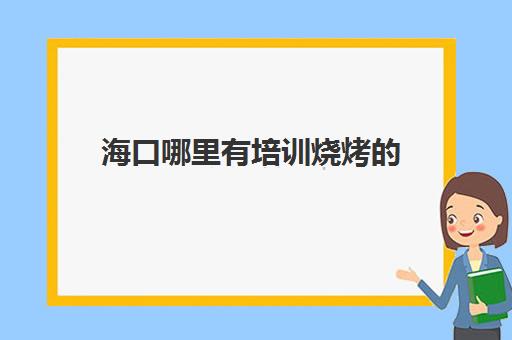 海口哪里有培训烧烤的(海口哪里还有露天自助烧烤)