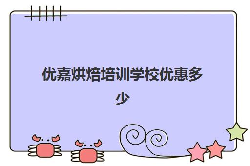 优嘉烘焙培训学校优惠多少(正规学烘焙学费价格表)