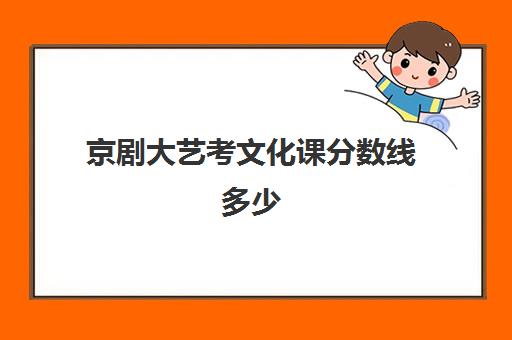 京剧大艺考文化课分数线多少(戏曲类高考文化课分数线)