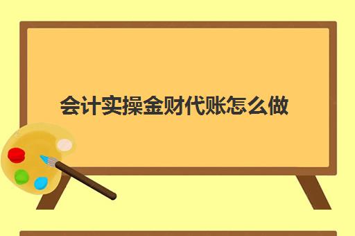 会计实操金财代账怎么做(金蝶做账的整个流程详细)