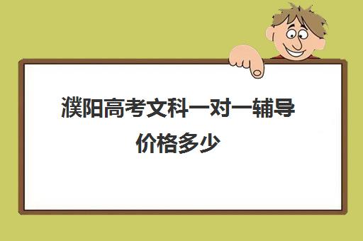 濮阳高考文科一对一辅导价格多少(高考报考机构怎么收费)