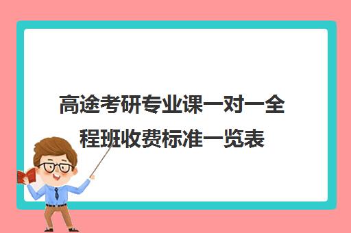 高途考研专业课一对一全程班收费标准一览表（考研线上一对一辅导收费标准）