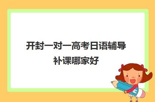 开封一对一高考日语辅导补课哪家好(高中的日语班收费吗)