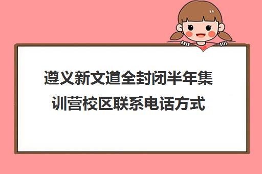 遵义新文道全封闭半年集训营校区联系电话方式(直播遵义热线电话)