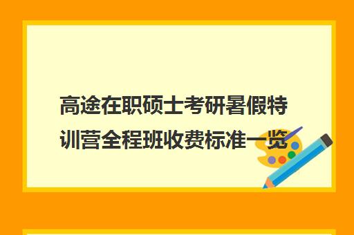 高途在职硕士考研暑假特训营全程班收费标准一览表（研途考研集训营价格）