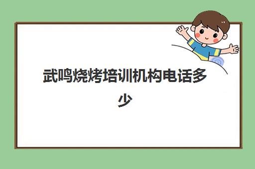 武鸣烧烤培训机构电话多少(广西哪里可以学烧烤技术,多少学费)