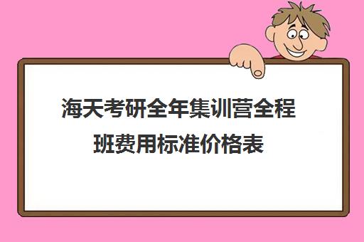 海天考研全年集训营全程班费用标准价格表（考研全封闭培训班）