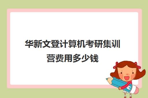 华新文登计算机考研集训营费用多少钱（文登考研培训怎么样）