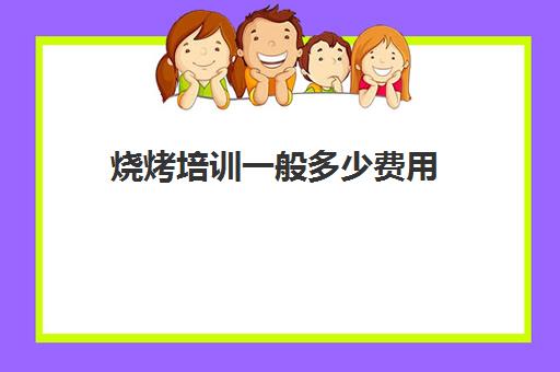 烧烤培训一般多少费用(学烧烤要多少学费)