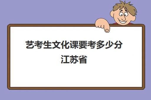 艺考生文化课要考多少分江苏省(艺考考不上影响高考吗)