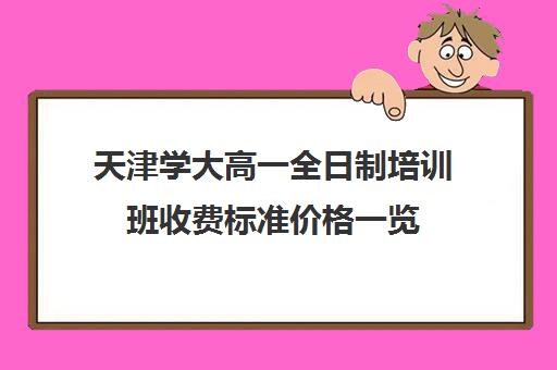 天津学大高一全日制培训班收费标准价格一览(天津高中补课机构)