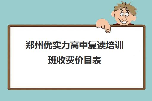 郑州优实力高中复读培训班收费价目表(郑州市高三复读学校有哪些)