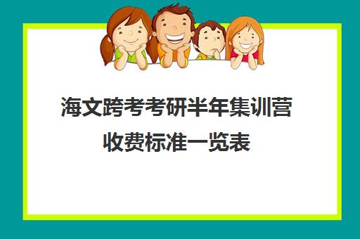 海文跨考考研半年集训营收费标准一览表（海文考研培训怎么样）