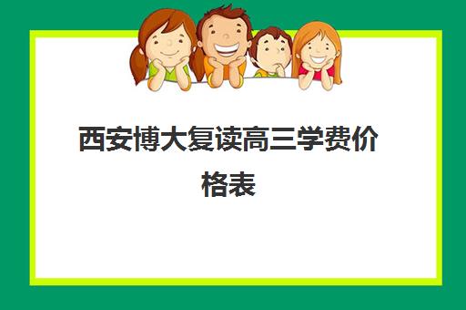 西安博大复读高三学费价格表(博达复读一年学费多少钱)