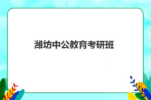 潍坊中公教育考研班(潍坊考公培训机构排名)