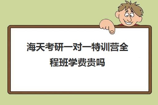 海天考研一对一特训营全程班学费贵吗（考研辅导机构排名前十）