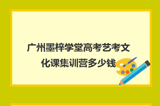 广州墨梓学堂高考艺考文化课集训营多少钱(广州艺考培训哪家最好)