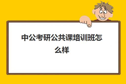 中公考研公共课培训班怎么样(考研的培训机构哪家好)