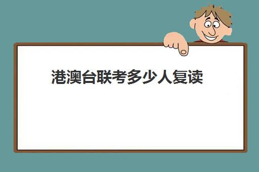 港澳台联考多少人复读(港澳台联考2025还有优势吗)