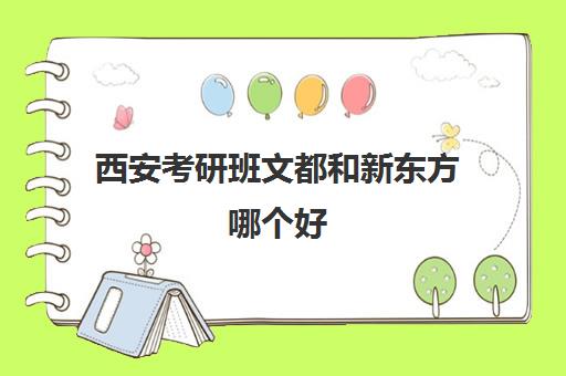 西安考研班文都和新东方哪个好(西安最好的考研辅导班)