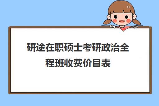 研途在职硕士考研政治全程班收费价目表（在职研究生哪个培训机构好）