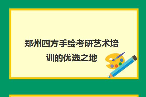 郑州四方手绘考研艺术培训的优选之地