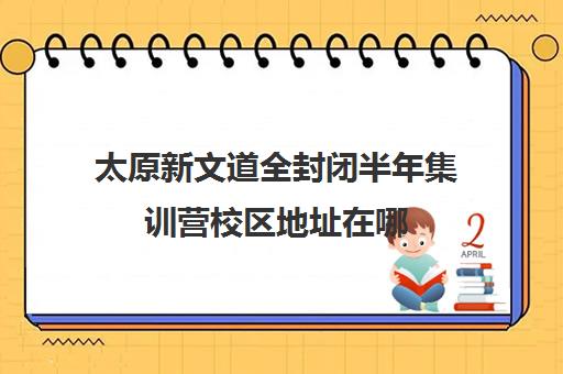 太原新文道全封闭半年集训营校区地址在哪（太原考研二战集训营大概多少钱）