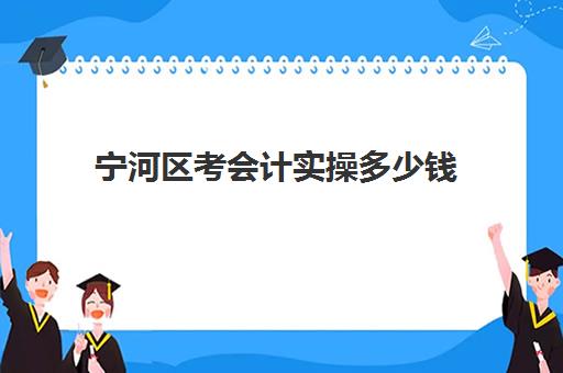 宁河区考会计实操多少钱(考完初级会计证书不会做账)