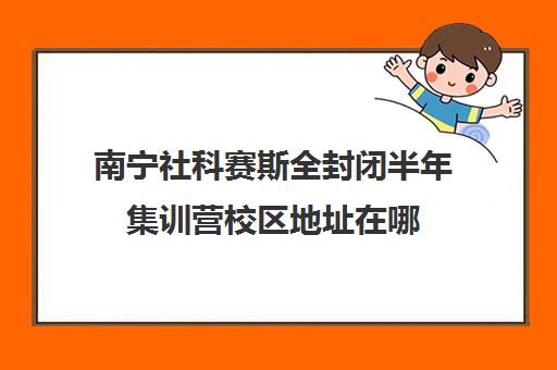 南宁社科赛斯全封闭半年集训营校区地址在哪（社科赛斯考研班价格）