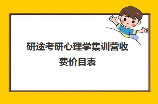 研途考研心理学集训营收费价目表（考研学姐一对一辅导一般多少钱）