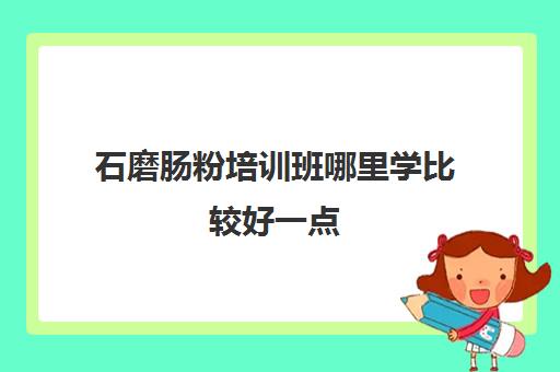 石磨肠粉培训班哪里学比较好一点(肠粉培训班要多少钱)