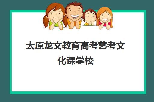 太原龙文教育高考艺考文化课学校（艺考生文化课分数线）