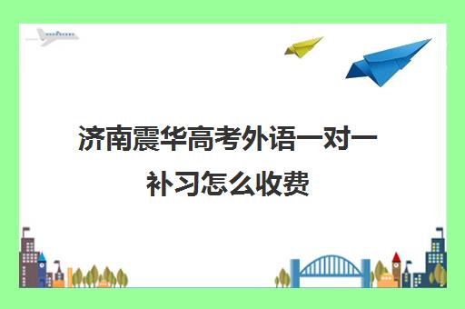 济南震华高考外语一对一补习怎么收费