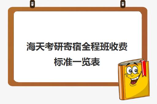 海天考研寄宿全程班收费标准一览表（上海海天考研培训怎么样）