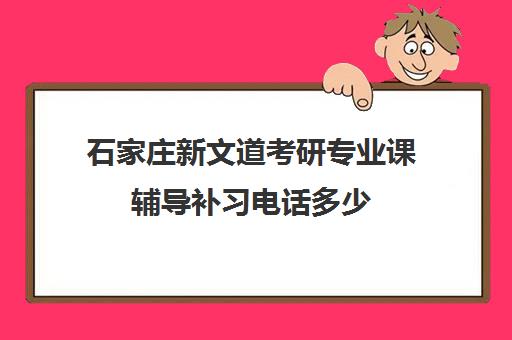 石家庄新文道考研专业课辅导补习电话多少