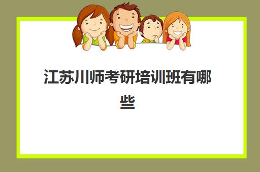 江苏川师考研培训班有哪些(西华师范大学考研网)